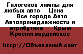 Галогенов лампы для любых авто. › Цена ­ 3 000 - Все города Авто » Автопринадлежности и атрибутика   . Крым,Красногвардейское